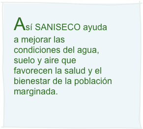 Así SANISECO ayuda a mejorar las condiciones del agua, suelo y aire que favorecen la salud y el bienestar de la población marginada. 